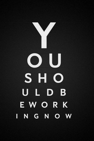 You Should Be Working Now