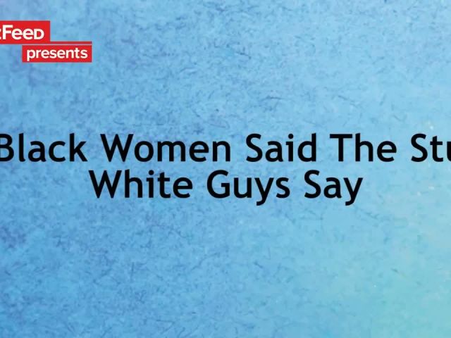 If Black Women Said The Stuff White Guys Say